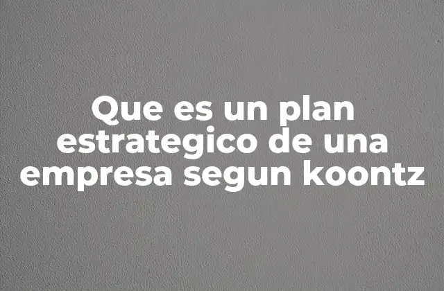 Que es un Plan Estrategico de una Empresa Segun Koontz
