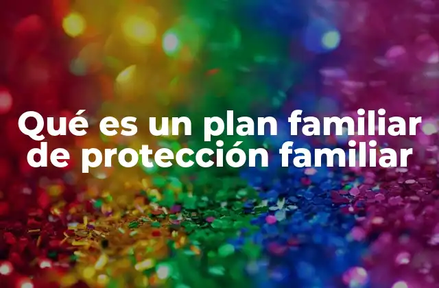 Qué es un Plan Familiar de Protección Familiar