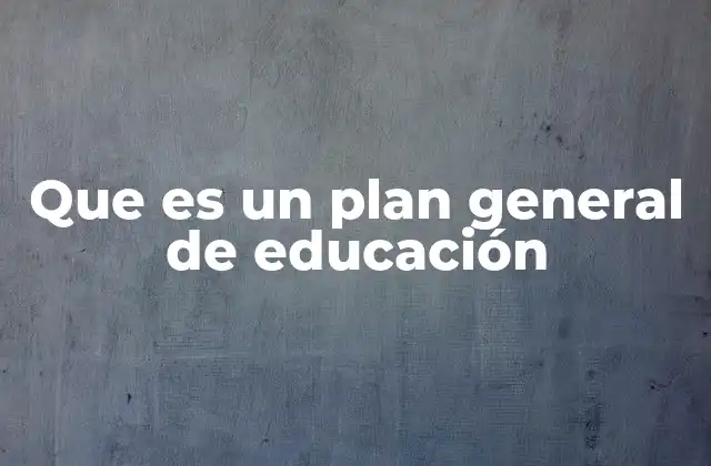 Que es un Plan General de Educación
