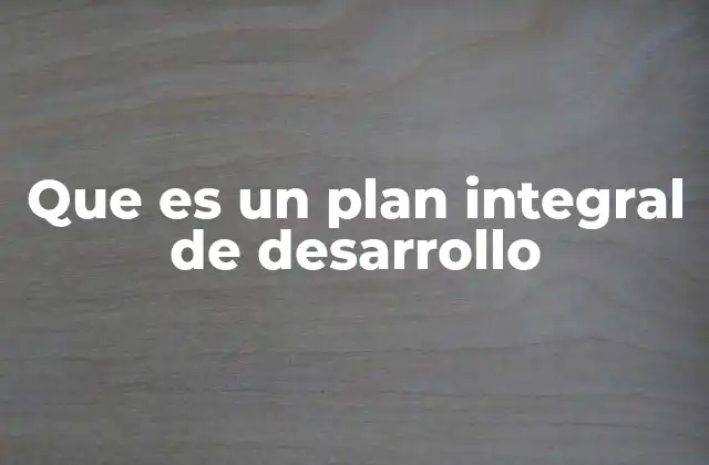 Que es un Plan Integral de Desarrollo