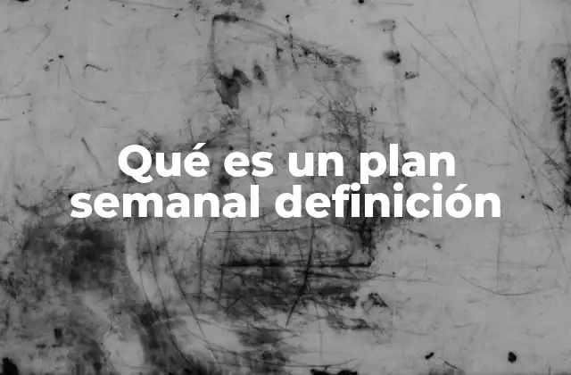 Qué es un Plan Semanal Definición 2 La importancia de la organización semanal en la vida moderna