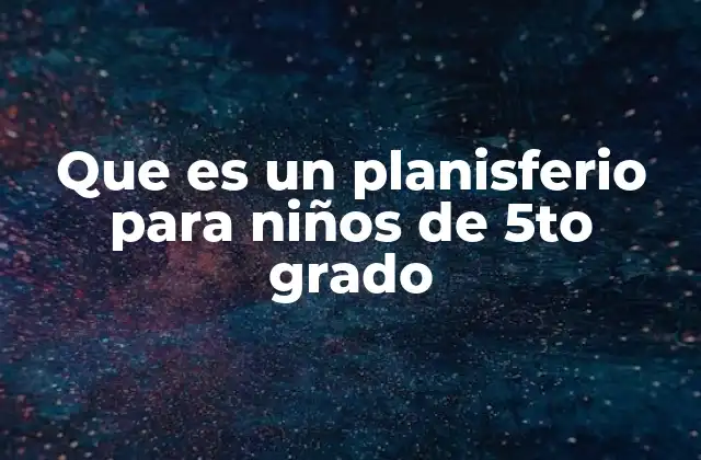 Que es un Planisferio para Niños de 5to Grado