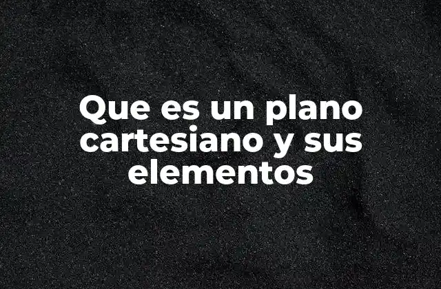 Que es un Plano Cartesiano y Sus Elementos