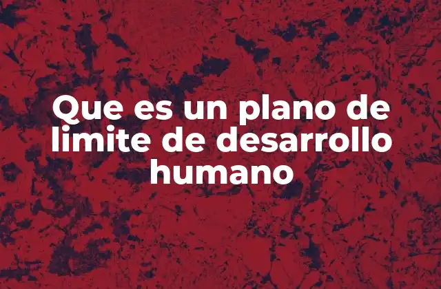 Que es un Plano de Limite de Desarrollo Humano