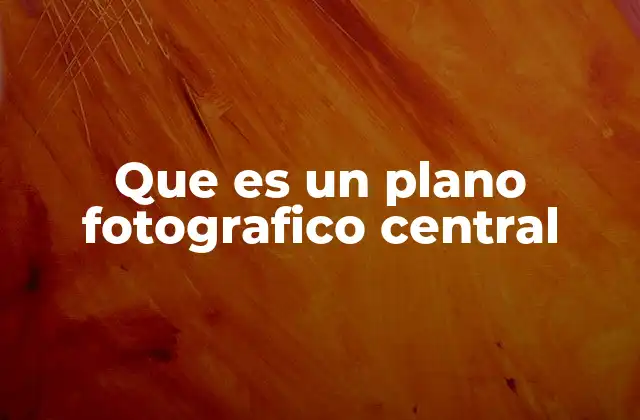 Que es un Plano Fotografico Central