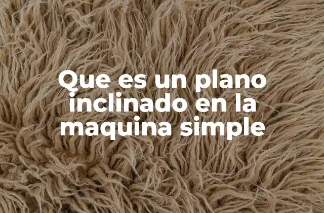 Que es un Plano Inclinado en la Maquina Simple