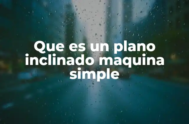 Que es un Plano Inclinado Maquina Simple 2 Cómo funciona el principio del plano inclinado