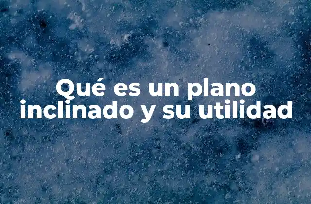 Qué es un Plano Inclinado y Su Utilidad 2 El papel del plano inclinado en la historia de la ciencia
