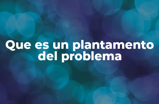 Que es un Plantamento Del Problema