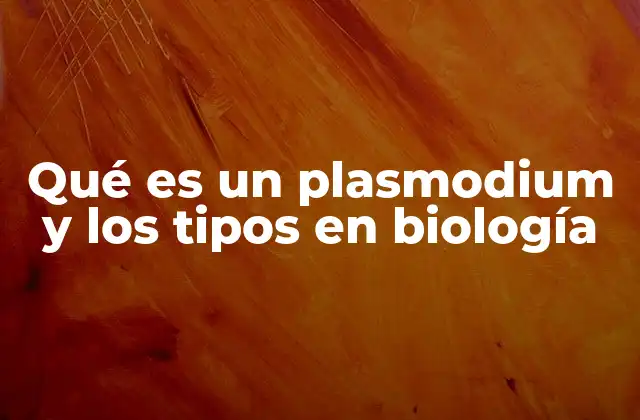 Qué es un Plasmodium y los Tipos en Biología