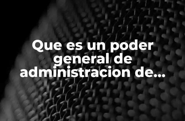 Que es un Poder General de Administracion de Bienes