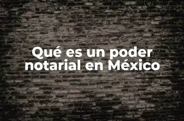 Qué es un Poder Notarial en México