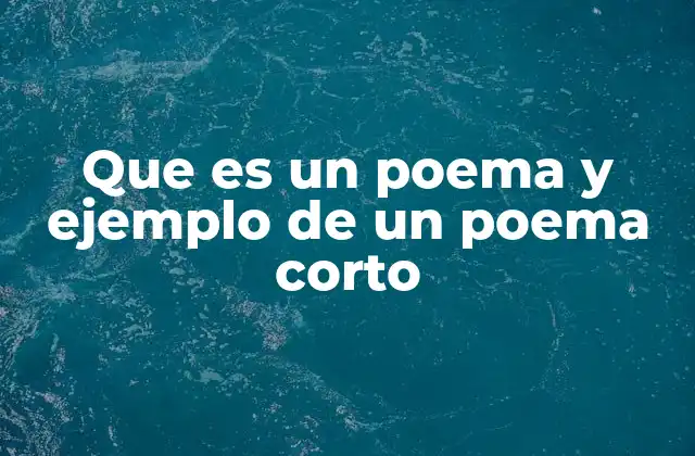 Que es un Poema y Ejemplo de un Poema Corto