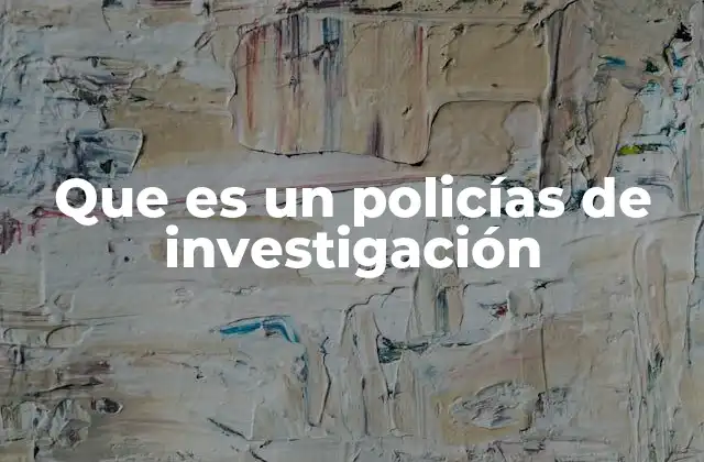 Que es un Policías de Investigación