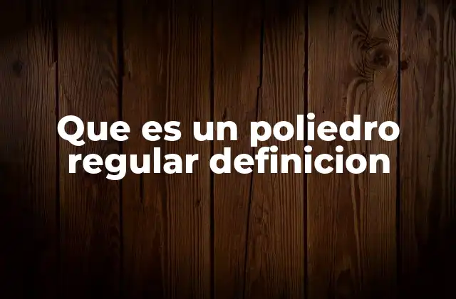 Que es un Poliedro Regular Definicion