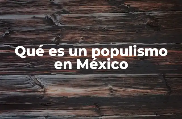 Qué es un Populismo en México