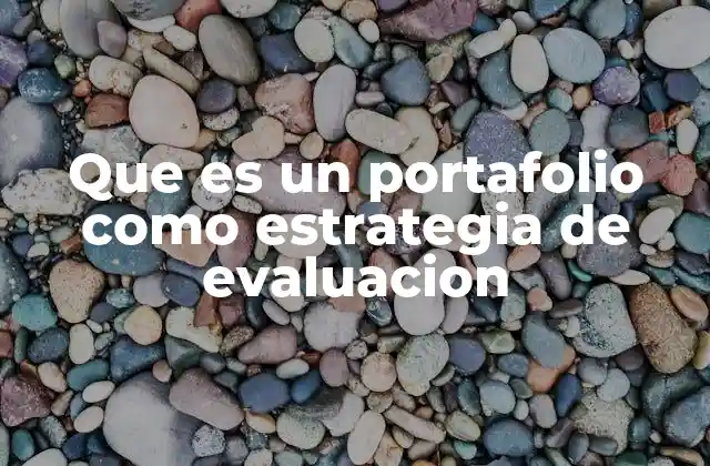 Que es un Portafolio como Estrategia de Evaluacion