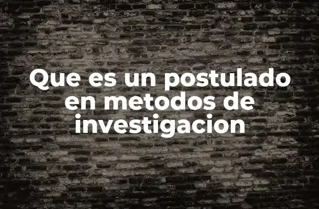 Que es un Postulado en Metodos de Investigacion