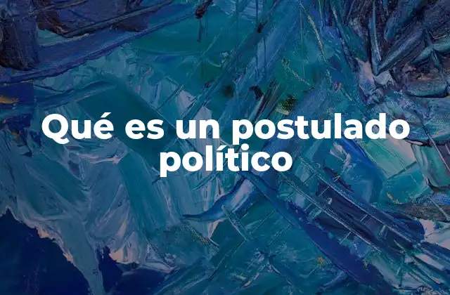 Qué es un Postulado Político 2 La importancia de los postulados políticos en la formación de ideologías