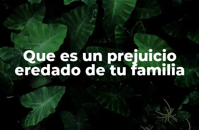 Que es un Prejuicio Eredado de Tu Familia