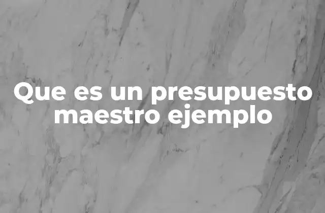 Que es un Presupuesto Maestro Ejemplo 2 La importancia de tener un presupuesto maestro en la gestión empresarial