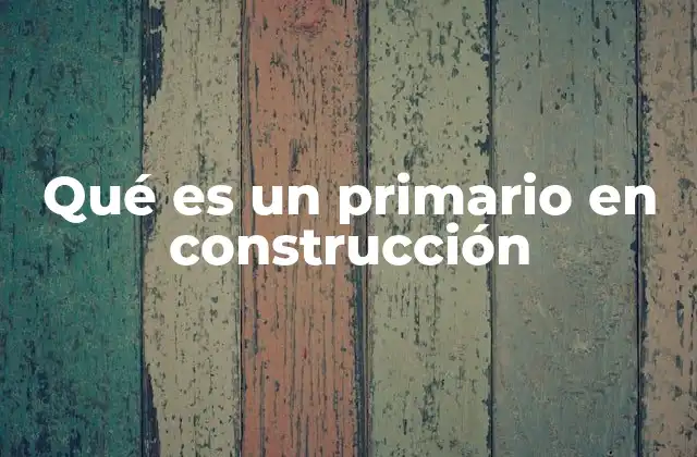 Qué es un Primario en Construcción