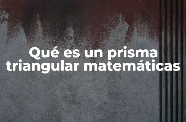 Qué es un Prisma Triangular Matemáticas