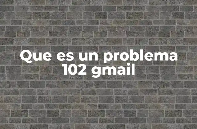 Que es un Problema 102 Gmail