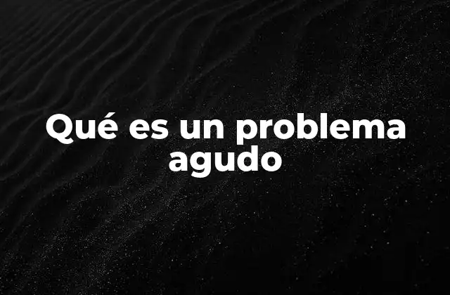 Qué es un Problema Agudo