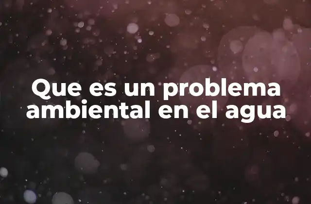 Que es un Problema Ambiental en el Agua 2 Causas de los problemas ambientales en el agua