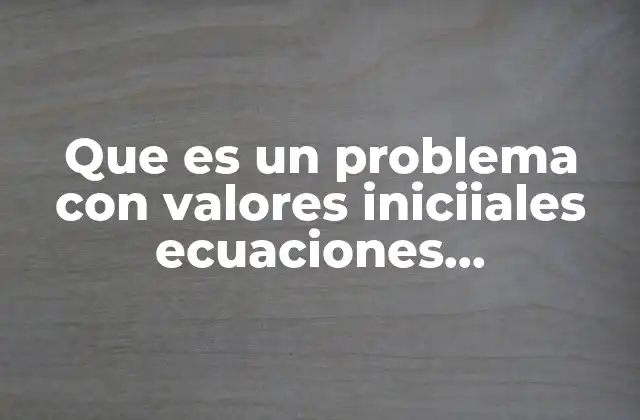 Que es un Problema con Valores Iniciiales Ecuaciones Diferenciales