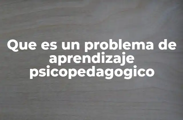 Que es un Problema de Aprendizaje Psicopedagogico