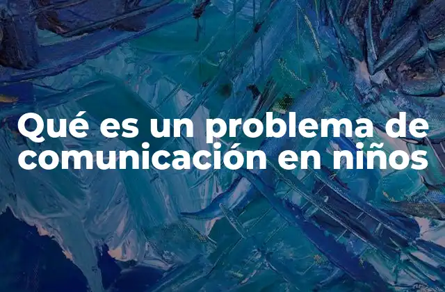 Qué es un Problema de Comunicación en Niños