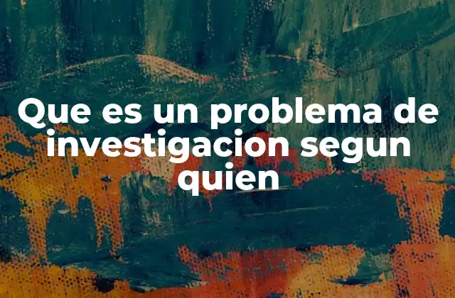 Que es un Problema de Investigacion Segun Quien