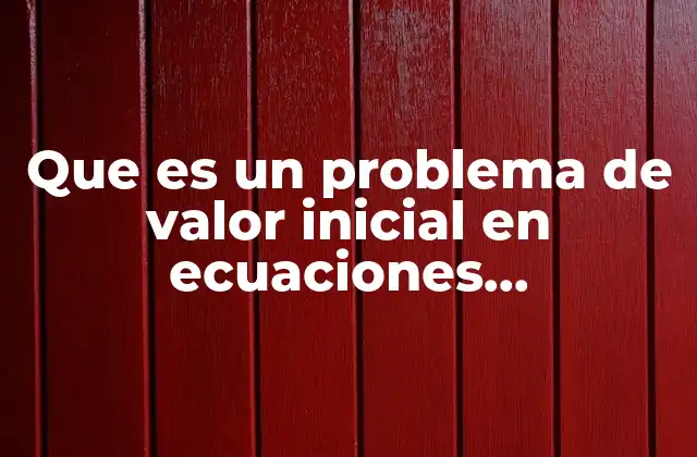 Que es un Problema de Valor Inicial en Ecuaciones Diferenciales