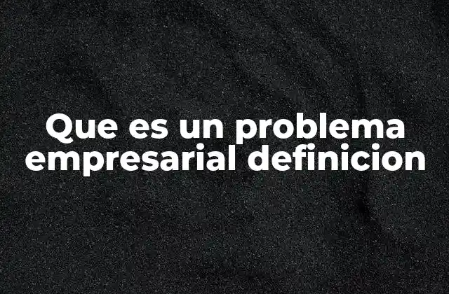 Que es un Problema Empresarial Definicion
