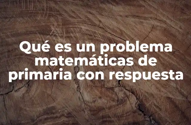 Qué es un Problema Matemáticas de Primaria con Respuesta