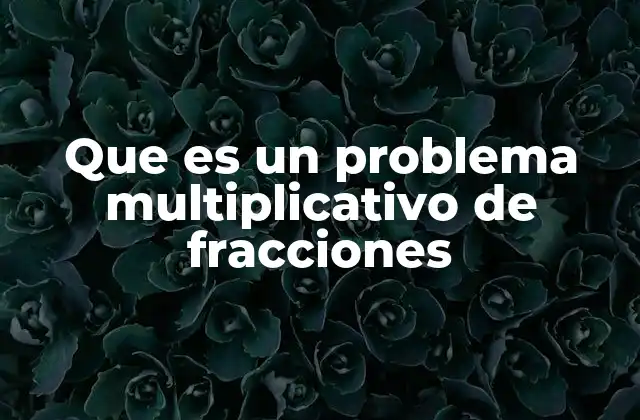 Que es un Problema Multiplicativo de Fracciones