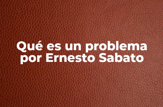 Qué es un Problema por Ernesto Sabato