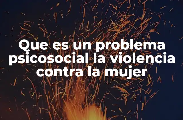 Que es un Problema Psicosocial la Violencia contra la Mujer
