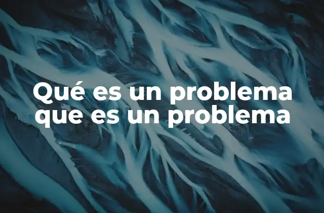 Qué es un Problema que es un Problema