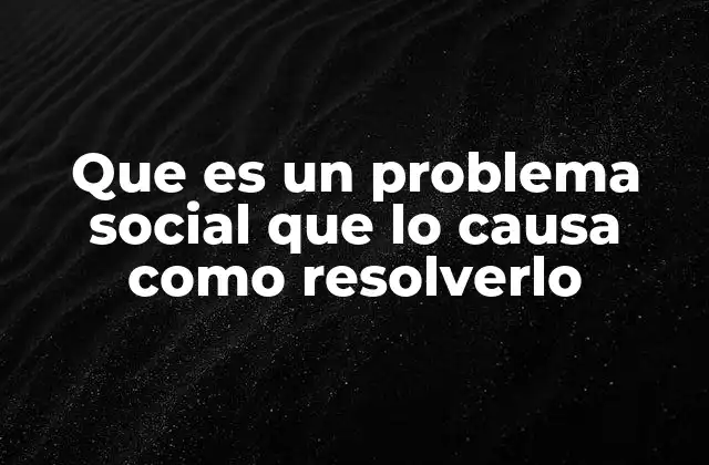 Que es un Problema Social que Lo Causa como Resolverlo