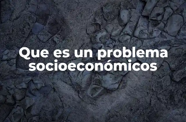 Que es un Problema Socioeconómicos