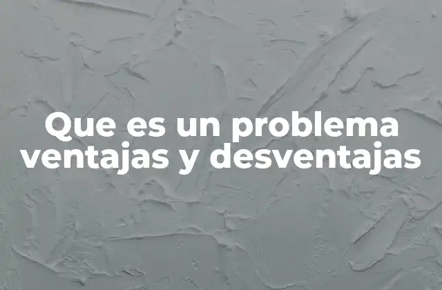 Que es un Problema Ventajas y Desventajas