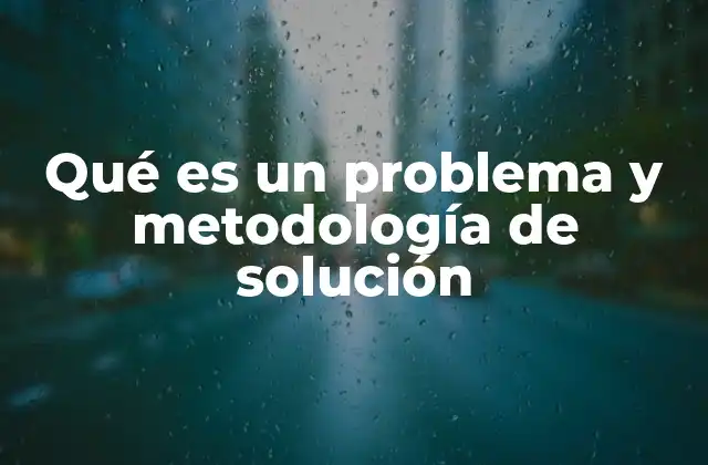 Qué es un Problema y Metodología de Solución