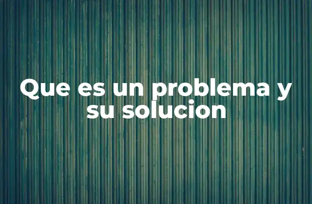 Que es un Problema y Su Solucion 2 La importancia de entender el problema antes de buscar una solución