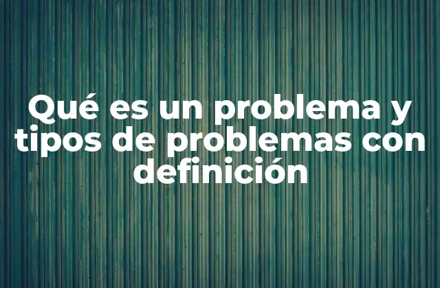 Qué es un Problema y Tipos de Problemas con Definición
