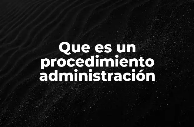 Que es un Procedimiento Administración