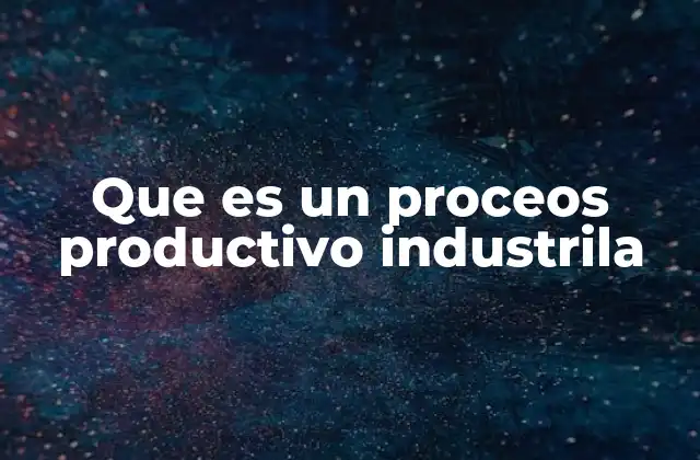 Que es un Proceos Productivo Industrila