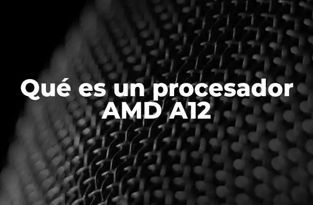 Qué es un Procesador Amd A12